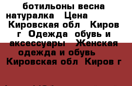 ботильоны весна натуралка › Цена ­ 3 000 - Кировская обл., Киров г. Одежда, обувь и аксессуары » Женская одежда и обувь   . Кировская обл.,Киров г.